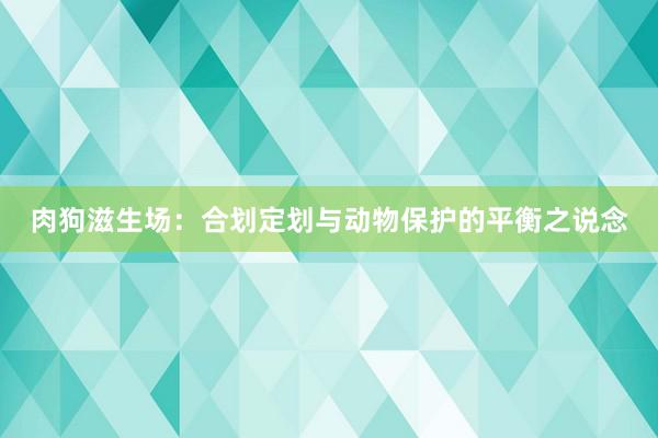 肉狗滋生场：合划定划与动物保护的平衡之说念