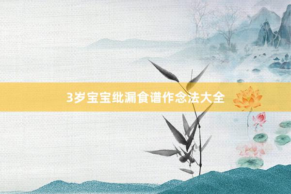 3岁宝宝纰漏食谱作念法大全